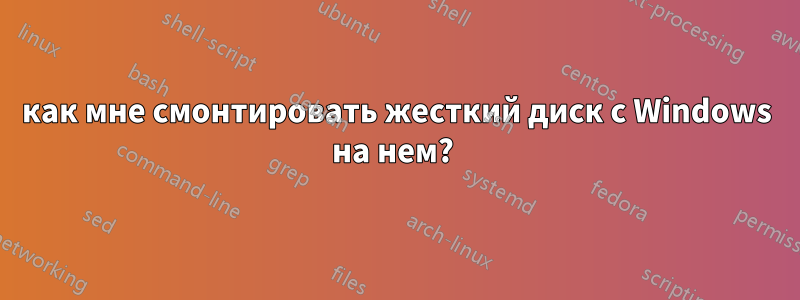 как мне смонтировать жесткий диск с Windows на нем? 