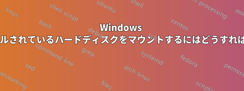 Windows がインストールされているハードディスクをマウントするにはどうすればいいですか? 