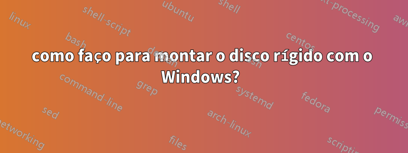 como faço para montar o disco rígido com o Windows? 