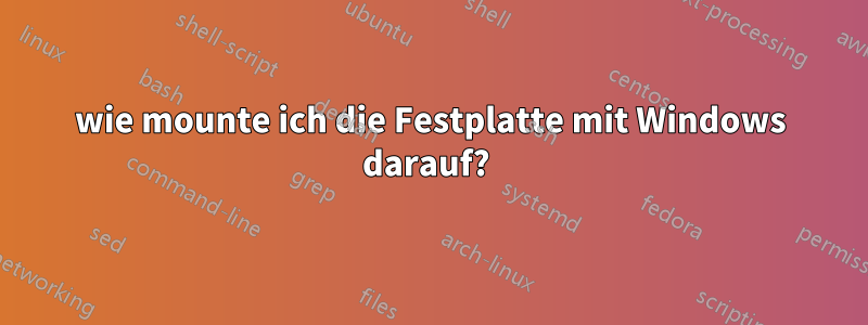 wie mounte ich die Festplatte mit Windows darauf? 