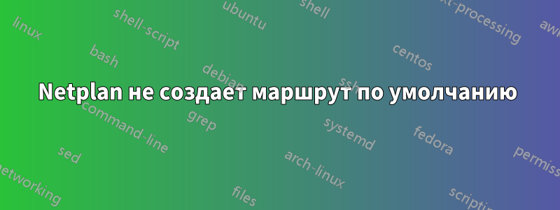 Netplan не создает маршрут по умолчанию
