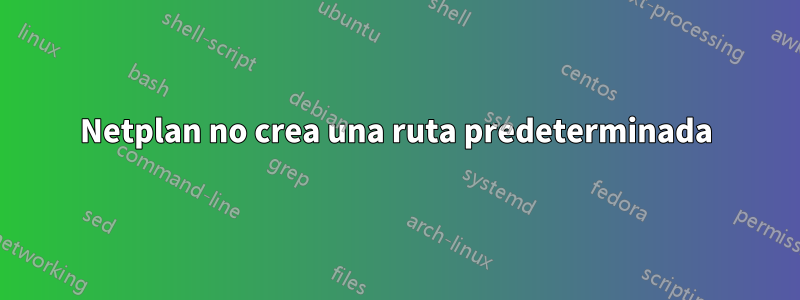 Netplan no crea una ruta predeterminada