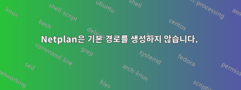 Netplan은 기본 경로를 생성하지 않습니다.
