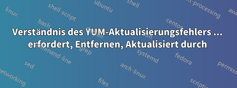 Verständnis des YUM-Aktualisierungsfehlers ... erfordert, Entfernen, Aktualisiert durch