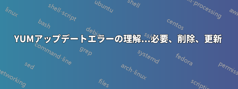 YUMアップデートエラーの理解...必要、削除、更新