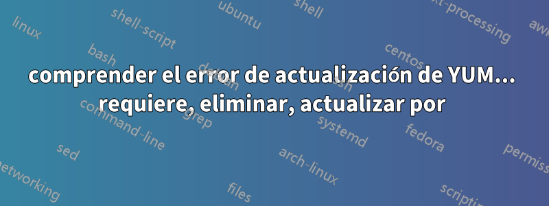 comprender el error de actualización de YUM... requiere, eliminar, actualizar por