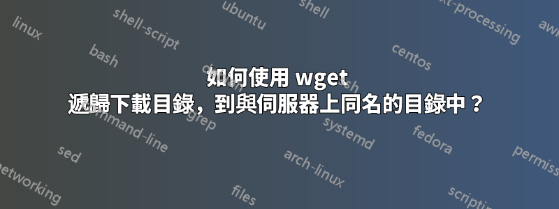 如何使用 wget 遞歸下載目錄，到與伺服器上同名的目錄中？