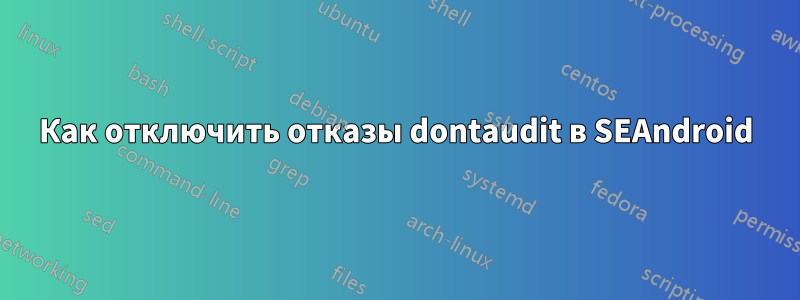 Как отключить отказы dontaudit в SEAndroid