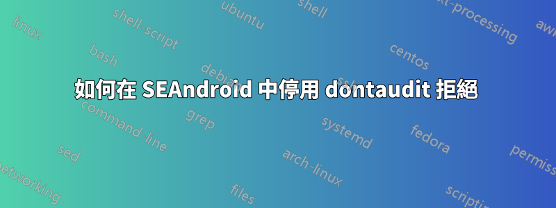 如何在 SEAndroid 中停用 dontaudit 拒絕