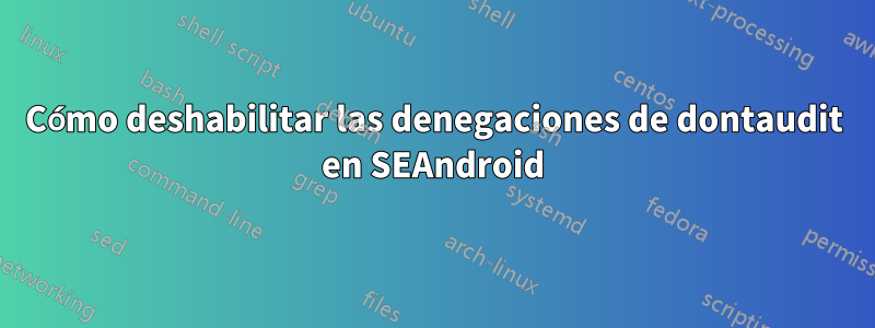 Cómo deshabilitar las denegaciones de dontaudit en SEAndroid