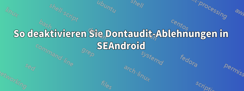 So deaktivieren Sie Dontaudit-Ablehnungen in SEAndroid