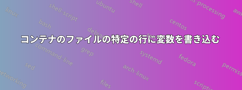 コンテナのファイルの特定の行に変数を書き込む