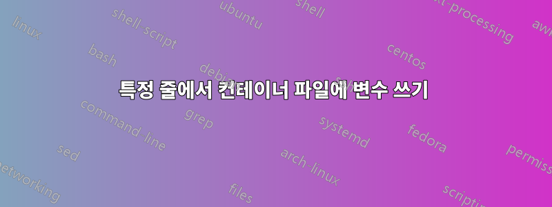 특정 줄에서 컨테이너 파일에 변수 쓰기