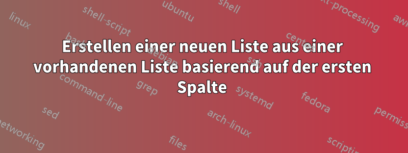Erstellen einer neuen Liste aus einer vorhandenen Liste basierend auf der ersten Spalte