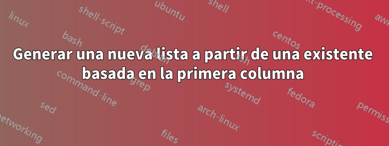 Generar una nueva lista a partir de una existente basada en la primera columna