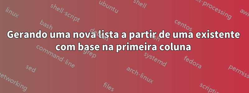 Gerando uma nova lista a partir de uma existente com base na primeira coluna