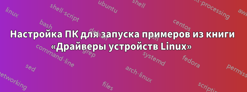 Настройка ПК для запуска примеров из книги «Драйверы устройств Linux» 