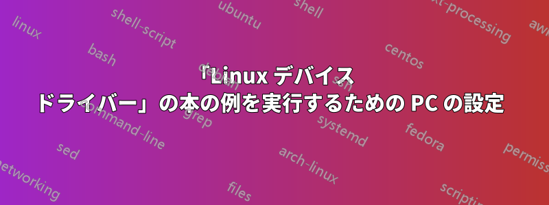 「Linux デバイス ドライバー」の本の例を実行するための PC の設定 