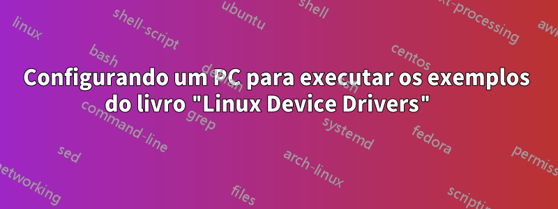 Configurando um PC para executar os exemplos do livro "Linux Device Drivers" 