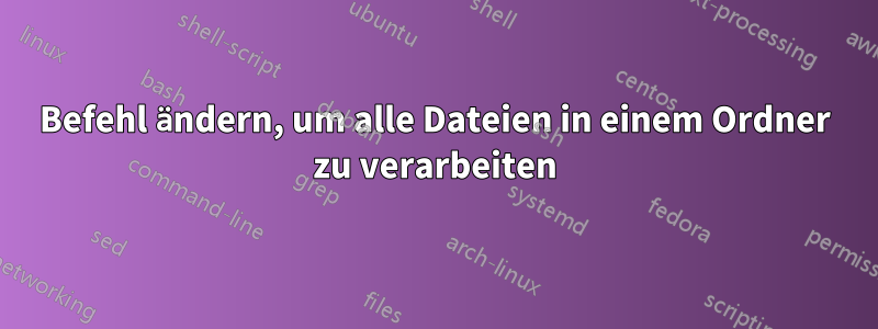 Befehl ändern, um alle Dateien in einem Ordner zu verarbeiten
