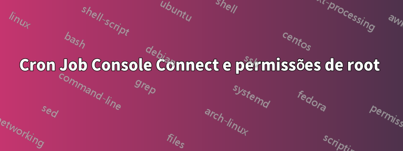 Cron Job Console Connect e permissões de root