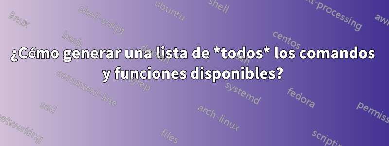 ¿Cómo generar una lista de *todos* los comandos y funciones disponibles?