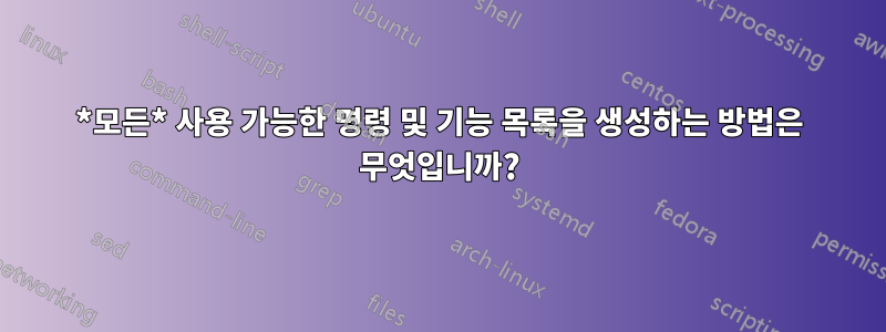 *모든* 사용 가능한 명령 및 기능 목록을 생성하는 방법은 무엇입니까?