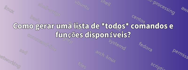 Como gerar uma lista de *todos* comandos e funções disponíveis?