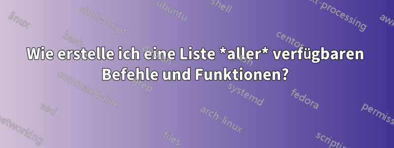 Wie erstelle ich eine Liste *aller* verfügbaren Befehle und Funktionen?