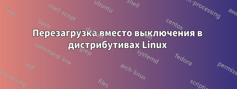 Перезагрузка вместо выключения в дистрибутивах Linux