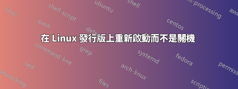 在 Linux 發行版上重新啟動而不是關機