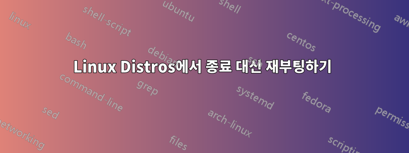 Linux Distros에서 종료 대신 재부팅하기
