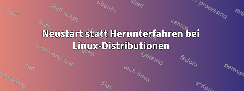 Neustart statt Herunterfahren bei Linux-Distributionen