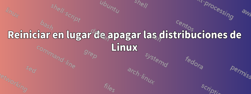 Reiniciar en lugar de apagar las distribuciones de Linux