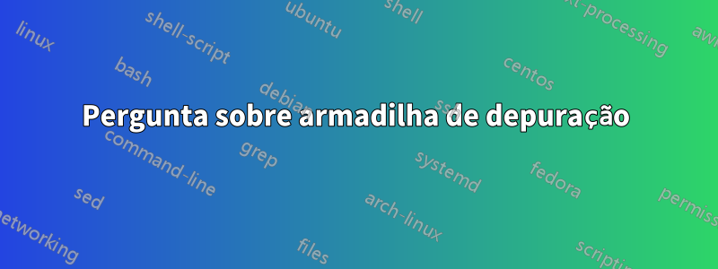Pergunta sobre armadilha de depuração