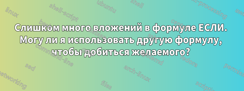 Слишком много вложений в формуле ЕСЛИ. Могу ли я использовать другую формулу, чтобы добиться желаемого?