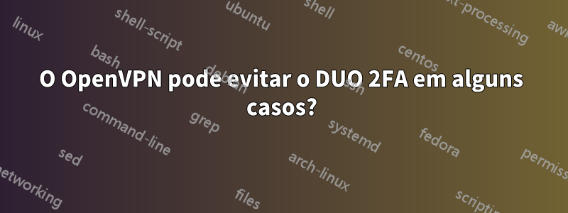 O OpenVPN pode evitar o DUO 2FA em alguns casos?