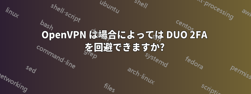 OpenVPN は場合によっては DUO 2FA を回避できますか?