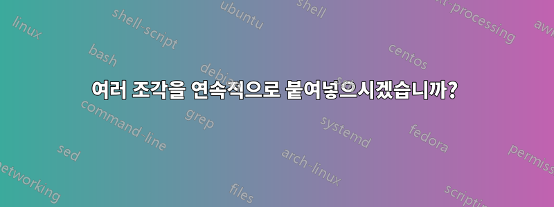 여러 조각을 연속적으로 붙여넣으시겠습니까?