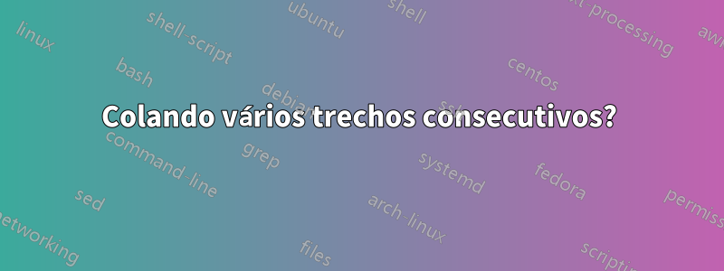 Colando vários trechos consecutivos?