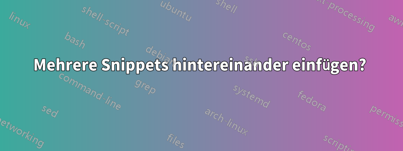 Mehrere Snippets hintereinander einfügen?