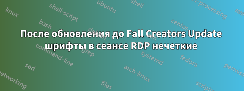 После обновления до Fall Creators Update шрифты в сеансе RDP нечеткие