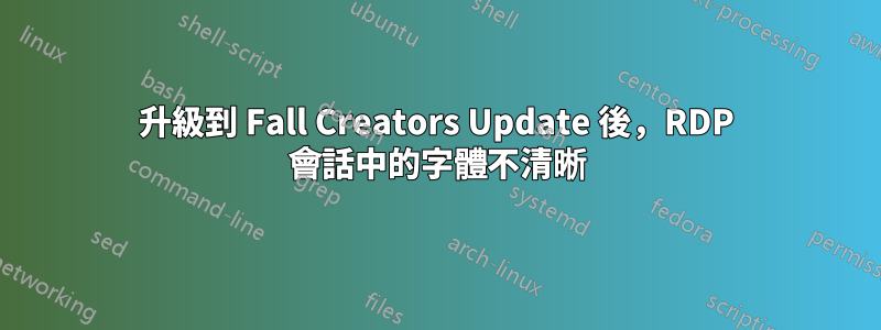 升級到 Fall Creators Update 後，RDP 會話中的字體不清晰