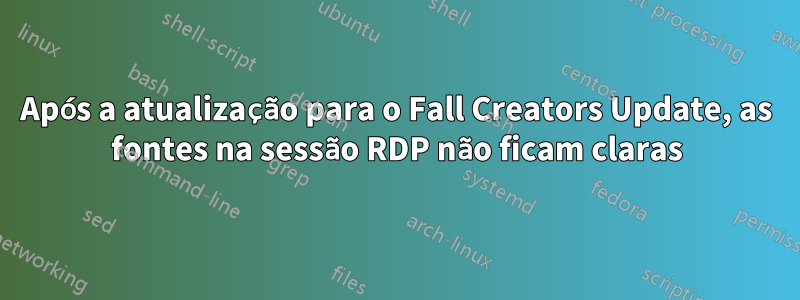 Após a atualização para o Fall Creators Update, as fontes na sessão RDP não ficam claras