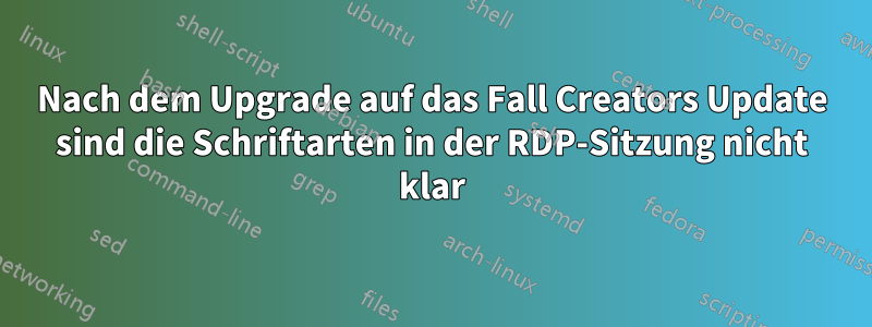 Nach dem Upgrade auf das Fall Creators Update sind die Schriftarten in der RDP-Sitzung nicht klar