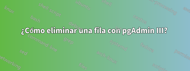 ¿Cómo eliminar una fila con pgAdmin III?