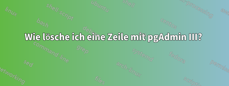 Wie lösche ich eine Zeile mit pgAdmin III?