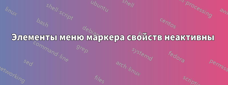 Элементы меню маркера свойств неактивны
