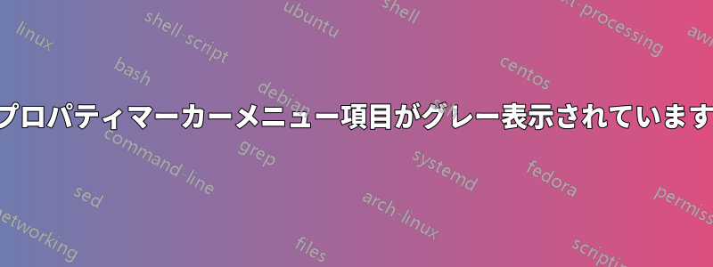 プロパティマーカーメニュー項目がグレー表示されています