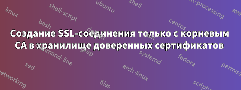 Создание SSL-соединения только с корневым CA в хранилище доверенных сертификатов